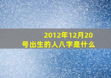 2012年12月20号出生的人八字是什么