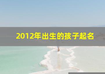 2012年出生的孩子起名