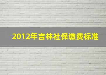 2012年吉林社保缴费标准