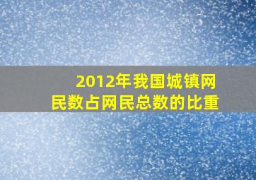 2012年我国城镇网民数占网民总数的比重