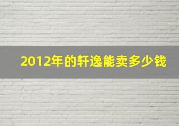 2012年的轩逸能卖多少钱