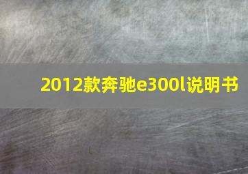 2012款奔驰e300l说明书