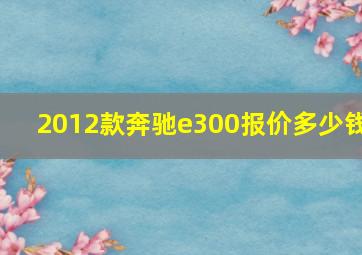 2012款奔驰e300报价多少钱