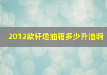 2012款轩逸油箱多少升油啊