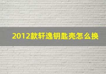 2012款轩逸钥匙壳怎么换