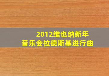 2012维也纳新年音乐会拉德斯基进行曲