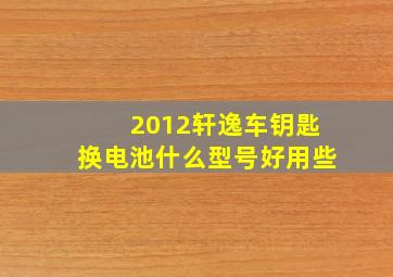 2012轩逸车钥匙换电池什么型号好用些