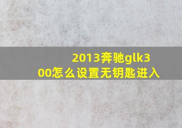 2013奔驰glk300怎么设置无钥匙进入