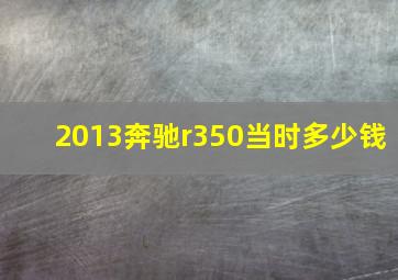 2013奔驰r350当时多少钱