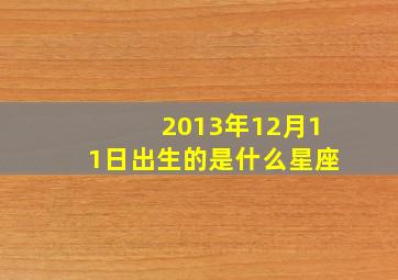 2013年12月11日出生的是什么星座