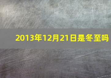 2013年12月21日是冬至吗