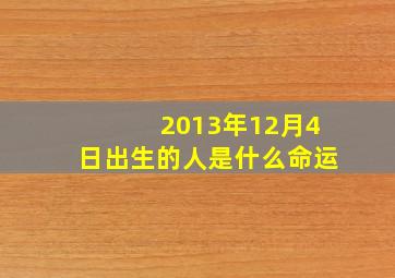 2013年12月4日出生的人是什么命运