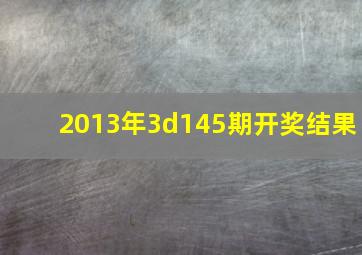 2013年3d145期开奖结果