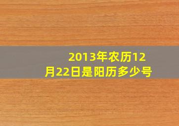 2013年农历12月22日是阳历多少号