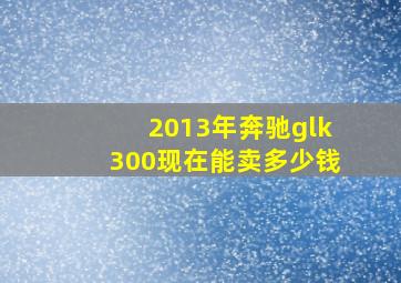 2013年奔驰glk300现在能卖多少钱