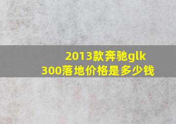 2013款奔驰glk300落地价格是多少钱