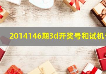 2014146期3d开奖号和试机号