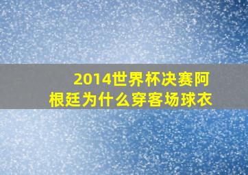 2014世界杯决赛阿根廷为什么穿客场球衣