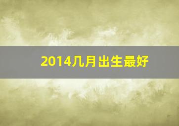 2014几月出生最好