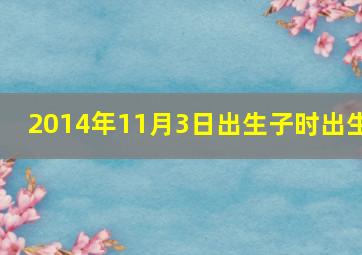 2014年11月3日出生子时出生