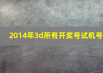 2014年3d所有开奖号试机号