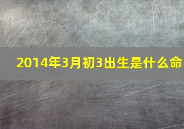 2014年3月初3出生是什么命