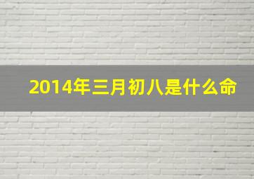 2014年三月初八是什么命