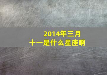 2014年三月十一是什么星座啊