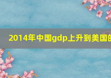 2014年中国gdp上升到美国的