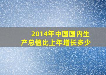 2014年中国国内生产总值比上年增长多少