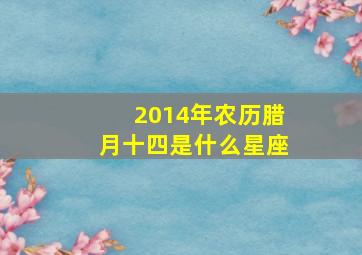 2014年农历腊月十四是什么星座