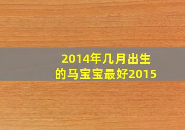 2014年几月出生的马宝宝最好2015