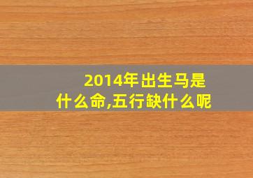 2014年出生马是什么命,五行缺什么呢