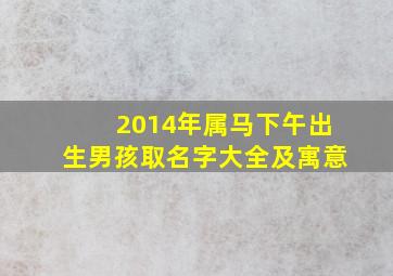 2014年属马下午出生男孩取名字大全及寓意