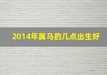 2014年属马的几点出生好