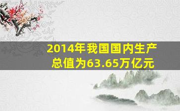 2014年我国国内生产总值为63.65万亿元