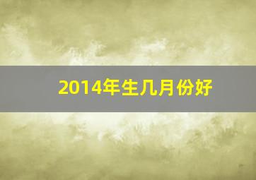 2014年生几月份好