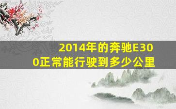 2014年的奔驰E300正常能行驶到多少公里