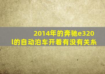 2014年的奔驰e320l的自动泊车开着有没有关糸