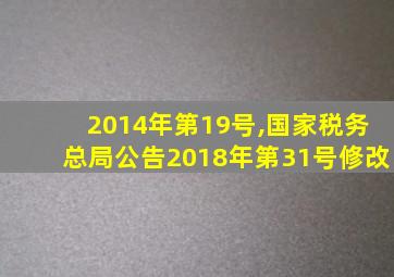 2014年第19号,国家税务总局公告2018年第31号修改