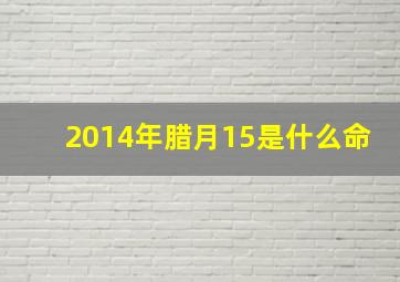 2014年腊月15是什么命