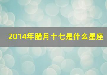 2014年腊月十七是什么星座