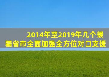 2014年至2019年几个援疆省市全面加强全方位对口支援