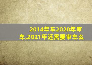 2014年车2020年审车,2021年还需要审车么