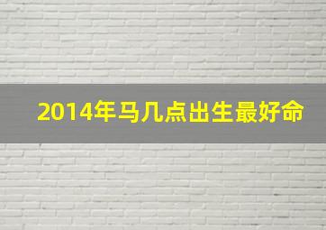 2014年马几点出生最好命