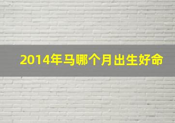 2014年马哪个月出生好命