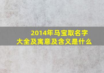 2014年马宝取名字大全及寓意及含义是什么