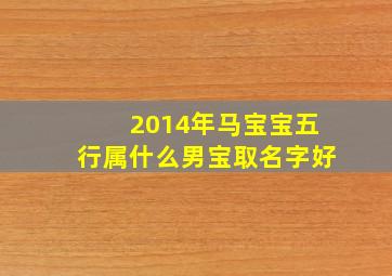 2014年马宝宝五行属什么男宝取名字好