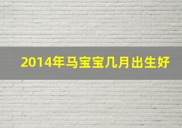 2014年马宝宝几月出生好