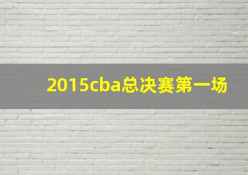 2015cba总决赛第一场